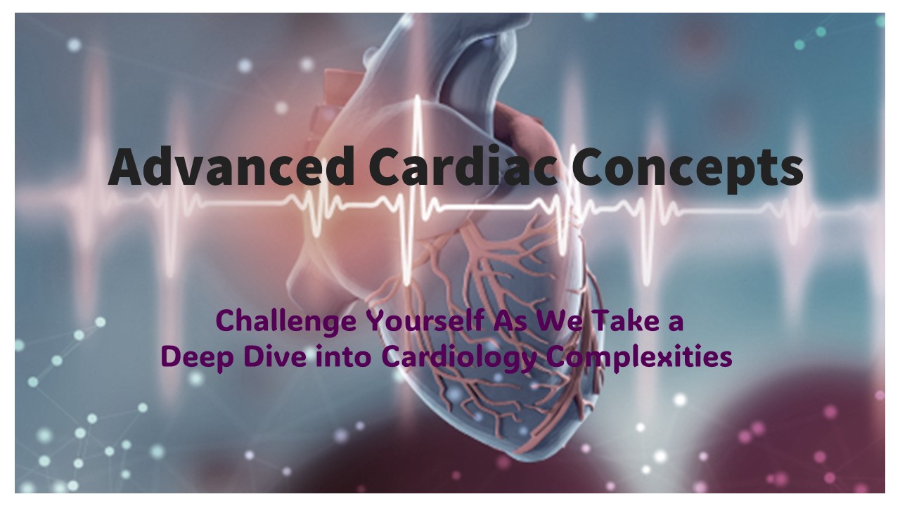 Advanced Cardiac Concepts: Challenge Yourself As We Take A Deep Dive into the Cardiology Complexities